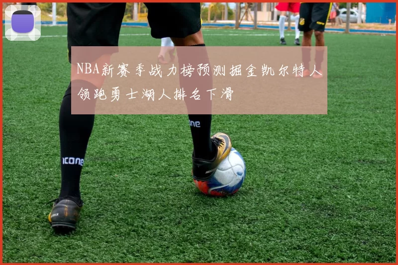 NBA新赛季战力榜预测掘金凯尔特人领跑勇士湖人排名下滑