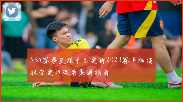 NBA赛事直播平台更新2023赛季转播权变更与观看渠道指南