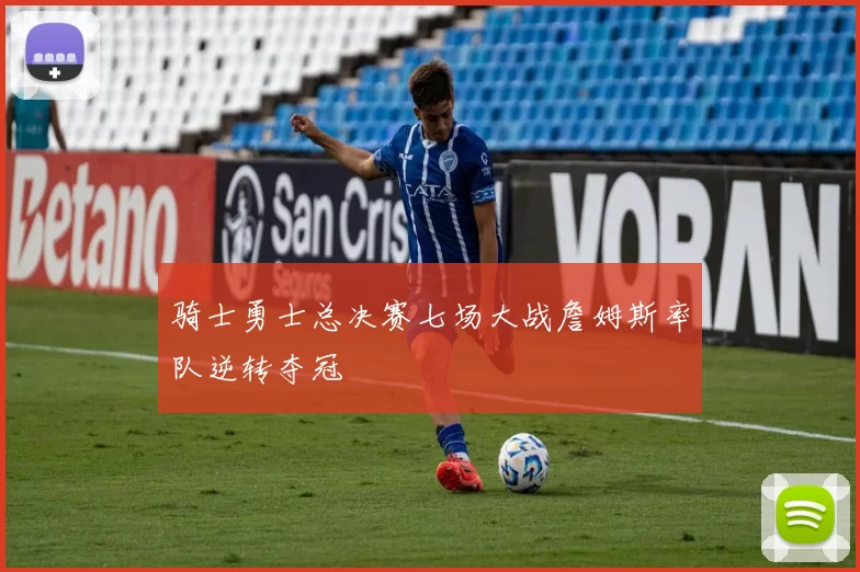 骑士勇士总决赛七场大战詹姆斯率队逆转夺冠