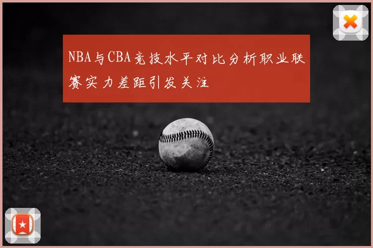 NBA与CBA竞技水平对比分析职业联赛实力差距引发关注