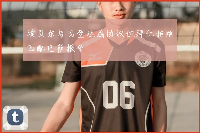 埃贝尔与戈登达成协议但拜仁拒绝匹配巴萨报价