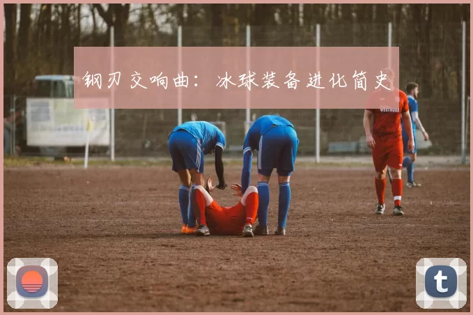 钢刃交响曲：冰球装备进化简史