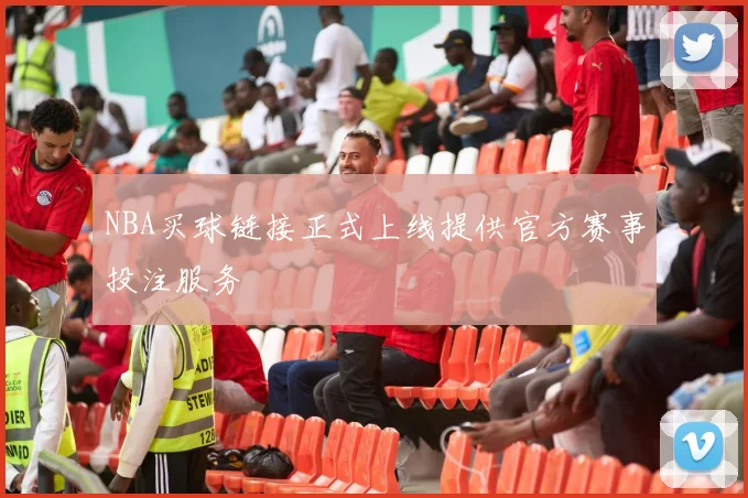 NBA买球链接正式上线提供官方赛事投注服务