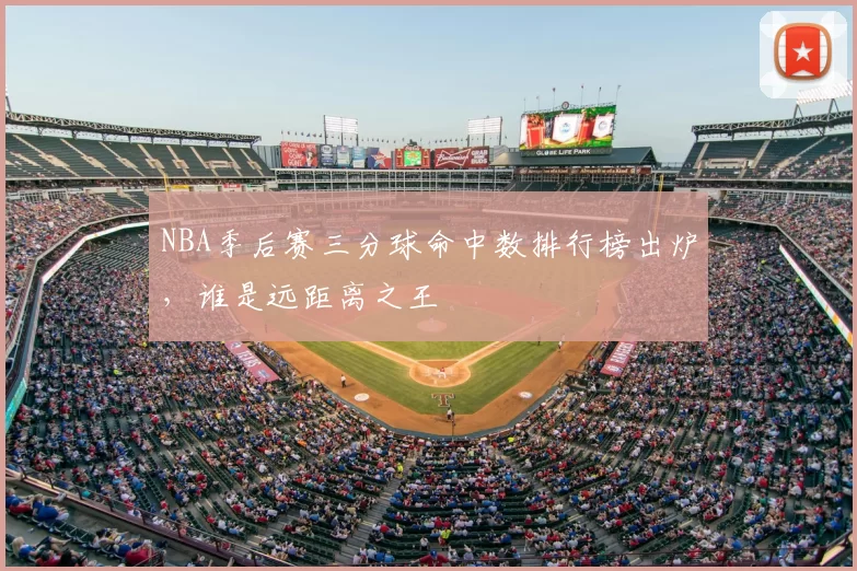 NBA季后赛三分球命中数排行榜出炉，谁是远距离之王