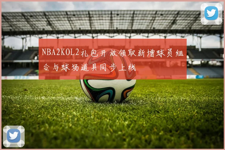 NBA2KOL2礼包开放领取新增球员组合与球场道具同步上线
