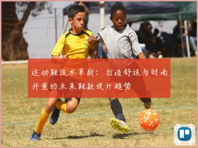 运动鞋技术革新：打造舒适与时尚并重的未来鞋款设计趋势