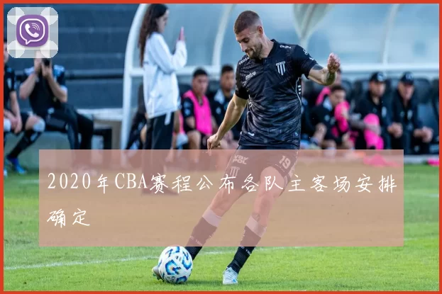 2020年CBA赛程公布各队主客场安排确定