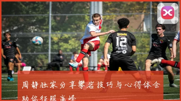 周静独家分享攀岩技巧与心得体会助你征服高峰