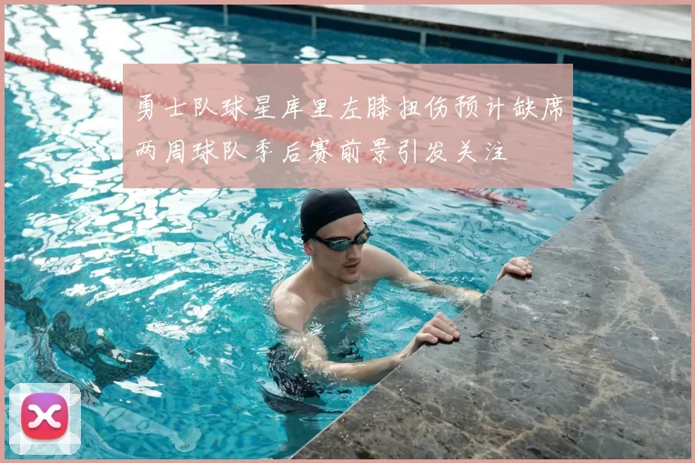 勇士队球星库里左膝扭伤预计缺席两周球队季后赛前景引发关注