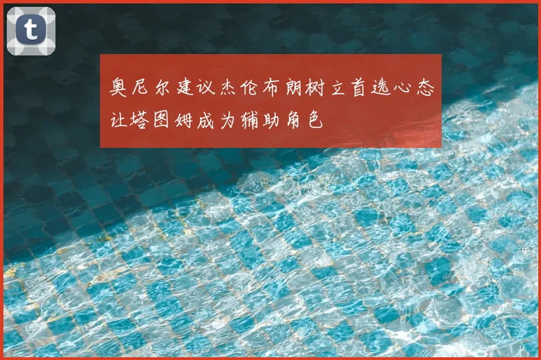 奥尼尔建议杰伦布朗树立首选心态让塔图姆成为辅助角色