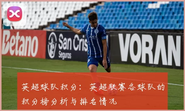 英超球队积分：英超联赛各球队的积分榜分析与排名情况