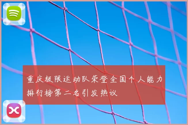 重庆极限运动队荣登全国个人能力排行榜第二名引发热议
