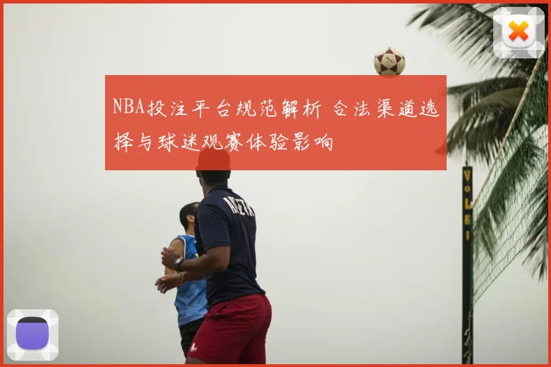 NBA投注平台规范解析 合法渠道选择与球迷观赛体验影响