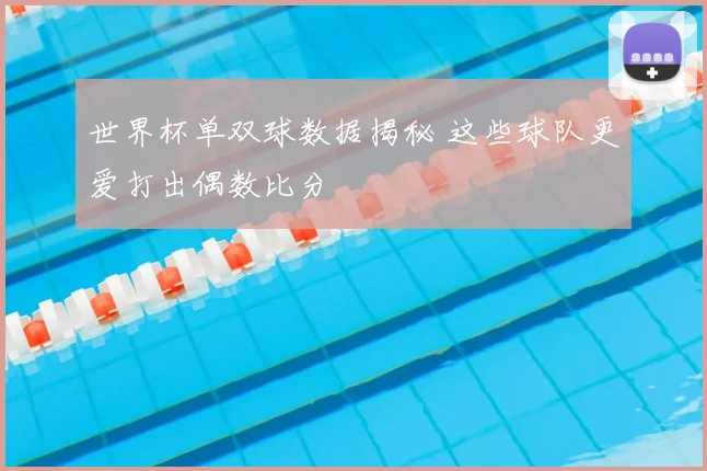 世界杯单双球数据揭秘 这些球队更爱打出偶数比分