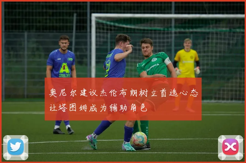 奥尼尔建议杰伦布朗树立首选心态让塔图姆成为辅助角色
