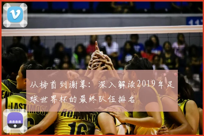 从榜首到谢幕：深入解读2019年足球世界杯的最终队伍排名