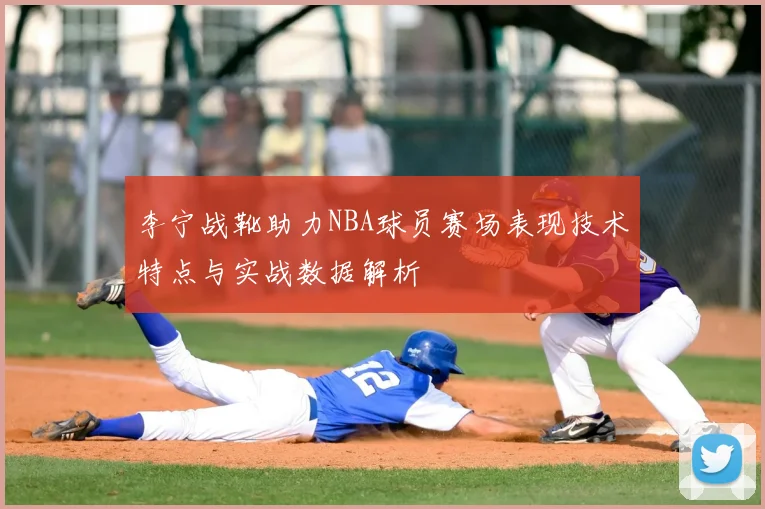 李宁战靴助力NBA球员赛场表现技术特点与实战数据解析