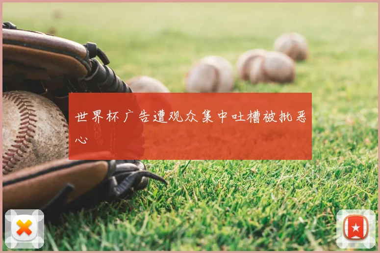 世界杯广告遭观众集中吐槽被批恶心