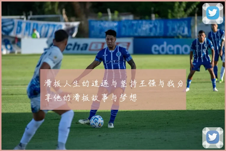 滑板人生的追逐与坚持王强与我分享他的滑板故事与梦想