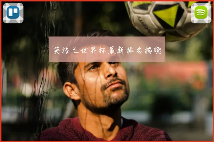 英格兰世界杯最新排名揭晓