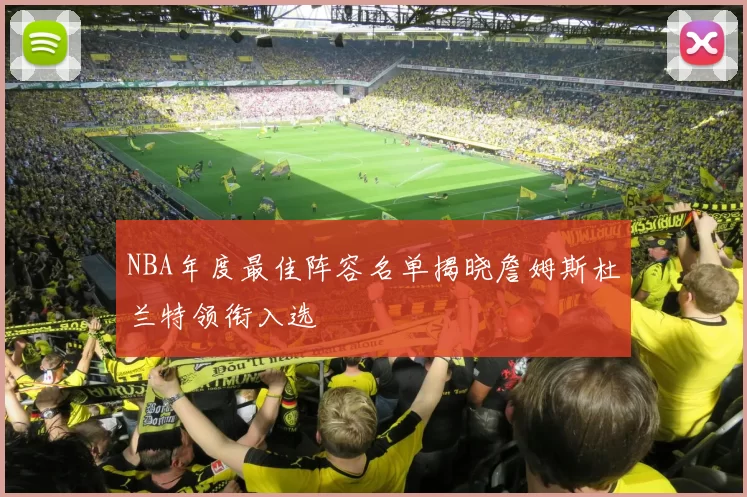 NBA年度最佳阵容名单揭晓詹姆斯杜兰特领衔入选