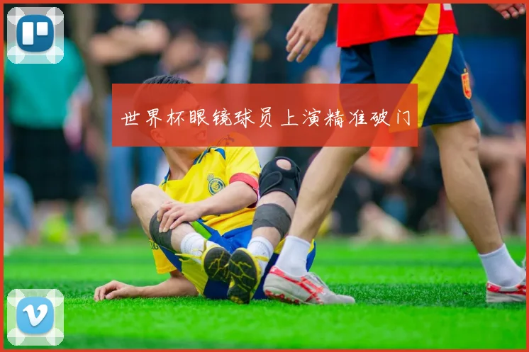 世界杯眼镜球员上演精准破门