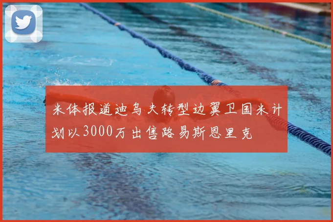 米体报道迪乌夫转型边翼卫国米计划以3000万出售路易斯恩里克