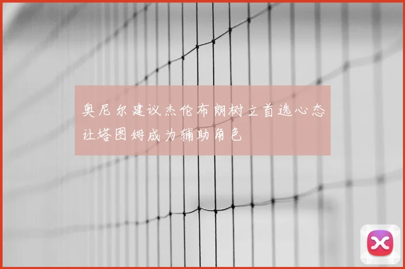 奥尼尔建议杰伦布朗树立首选心态让塔图姆成为辅助角色