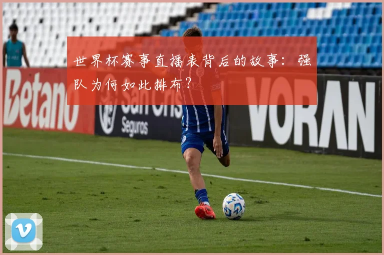 世界杯赛事直播表背后的故事:强队为何如此排布?