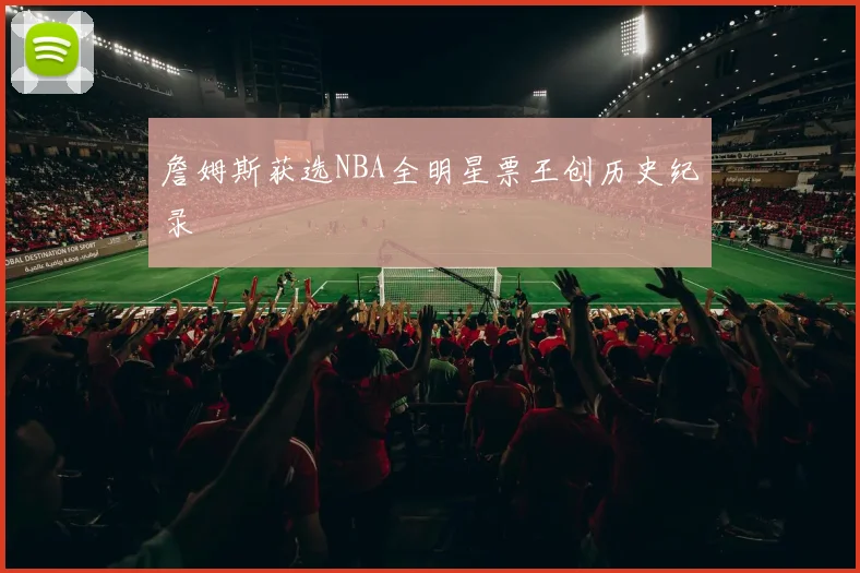 詹姆斯获选NBA全明星票王创历史纪录