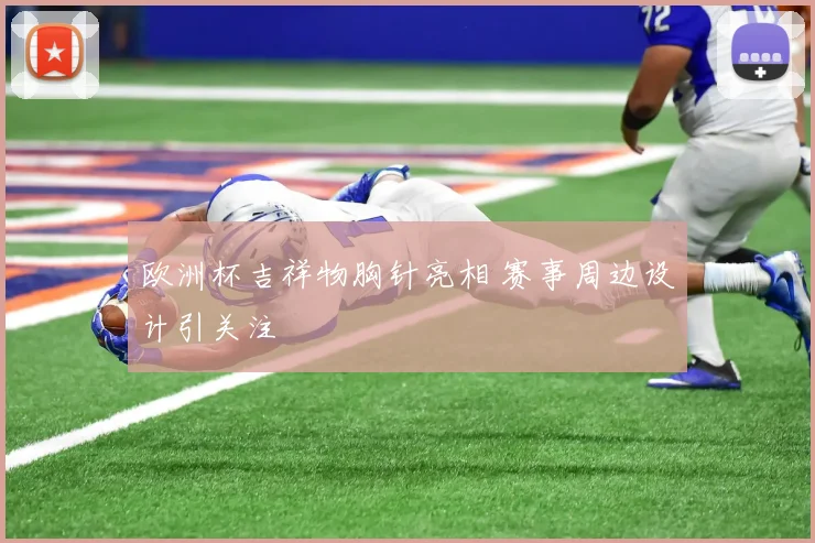 欧洲杯吉祥物胸针亮相 赛事周边设计引关注