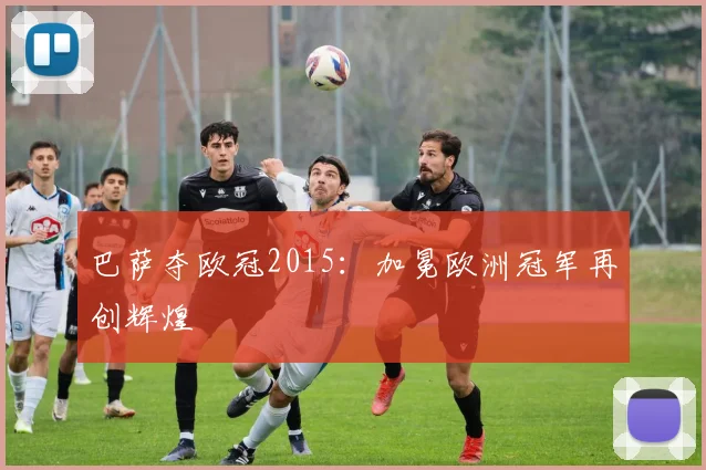 巴萨夺欧冠2015:加冕欧洲冠军再创辉煌