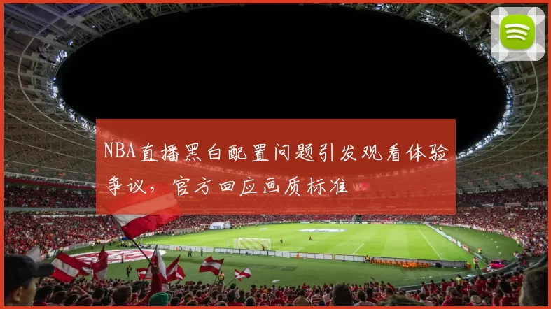 NBA直播黑白配置问题引发观看体验争议，官方回应画质标准