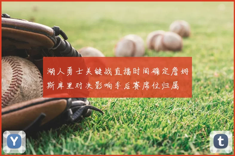 湖人勇士关键战直播时间确定詹姆斯库里对决影响季后赛席位归属