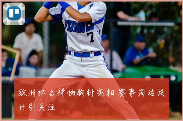 欧洲杯吉祥物胸针亮相 赛事周边设计引关注