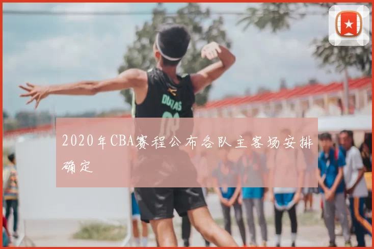 2020年CBA赛程公布各队主客场安排确定
