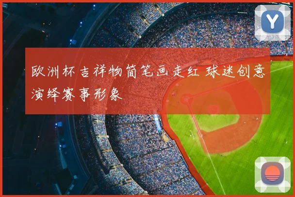欧洲杯吉祥物简笔画走红 球迷创意演绎赛事形象
