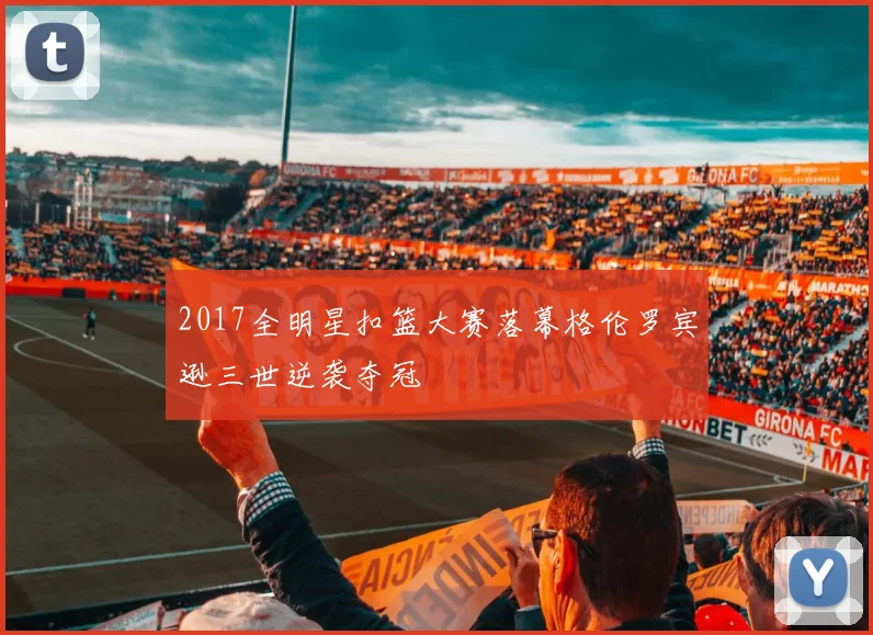 2017全明星扣篮大赛落幕格伦罗宾逊三世逆袭夺冠
