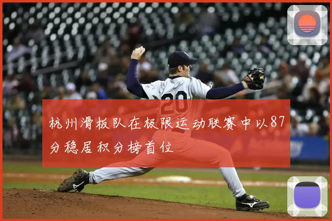 杭州滑板队在极限运动联赛中以87分稳居积分榜首位
