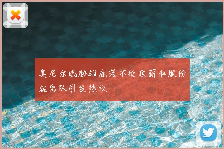 奥尼尔威胁雄鹿若不给顶薪和股份就离队引发热议