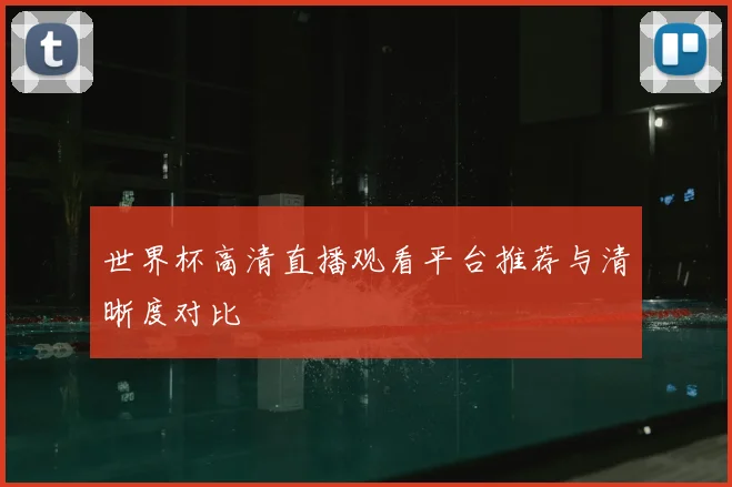 世界杯高清直播观看平台推荐与清晰度对比
