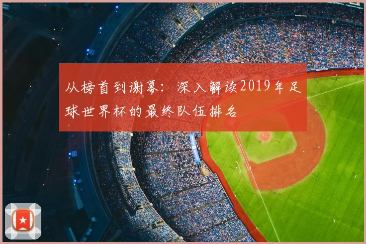 从榜首到谢幕：深入解读2019年足球世界杯的最终队伍排名