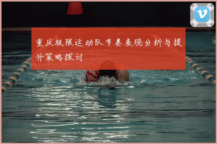 重庆极限运动队节奏表现分析与提升策略探讨