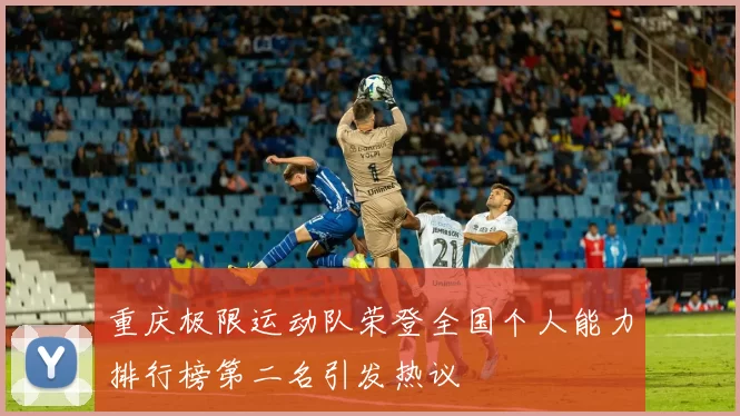 重庆极限运动队荣登全国个人能力排行榜第二名引发热议