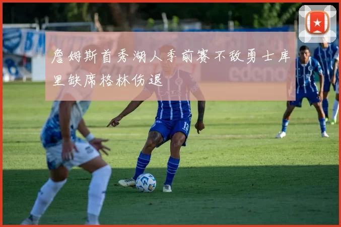 詹姆斯首秀湖人季前赛不敌勇士库里缺席格林伤退