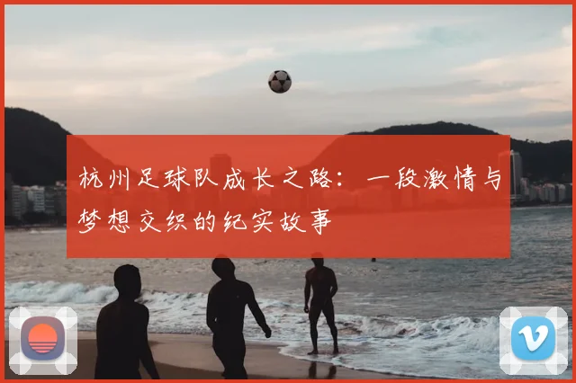 杭州足球队成长之路：一段激情与梦想交织的纪实故事