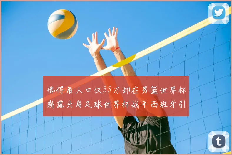 佛得角人口仅55万却在男篮世界杯崭露头角足球世界杯战平西班牙引发热议