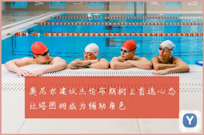 奥尼尔建议杰伦布朗树立首选心态让塔图姆成为辅助角色