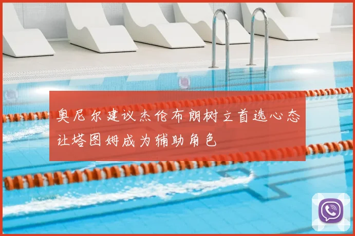 奥尼尔建议杰伦布朗树立首选心态让塔图姆成为辅助角色