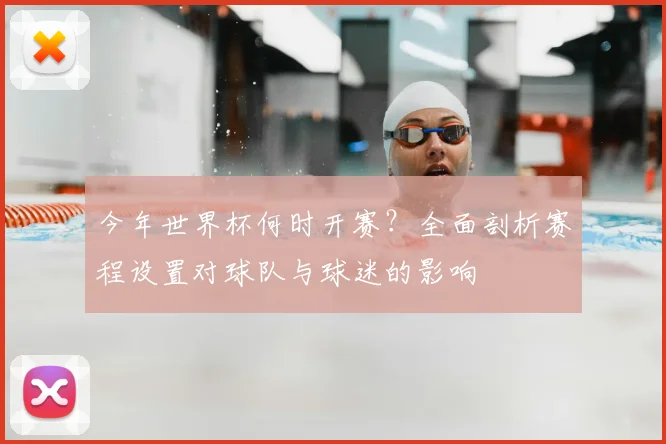 今年世界杯何时开赛?全面剖析赛程设置对球队与球迷的影响